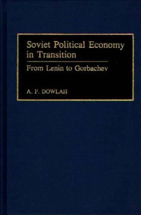 Soviet Political Economy in Transition: From Lenin to Gorbachev by Abu F. Dowlah 9780313279447