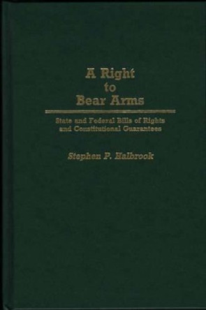 A Right to Bear Arms: State and Federal Bills of Rights and Constitutional Guarantees by Stephen P. Halbrook 9780313265396