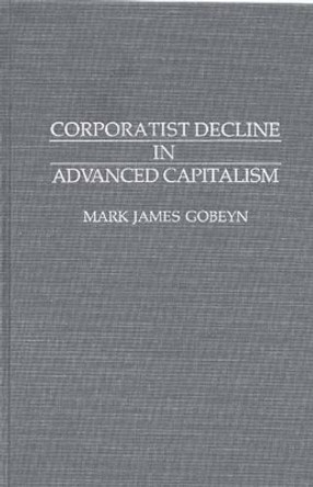 Corporatist Decline in Advanced Capitalism by Mark James Gobeyn 9780313288838