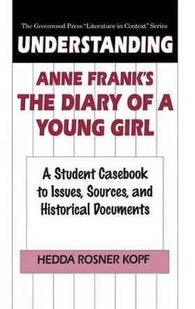 Understanding Anne Frank's The Diary of a Young Girl: A Student Casebook to Issues, Sources, and Historical Documents by Hedda Kopf 9780313296079