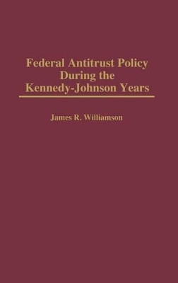 Federal Antitrust Policy During the Kennedy-Johnson Years by James R. Williamson 9780313296413