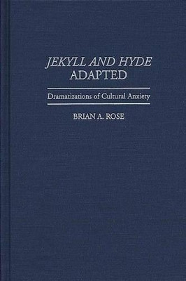 Jekyll and Hyde Adapted: Dramatizations of Cultural Anxiety by Brian Rose 9780313297212