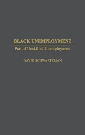 Black Unemployment: Part of Unskilled Unemployment by David Schwartzman 9780313301667