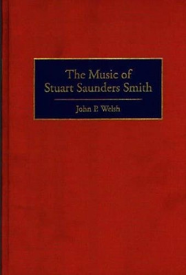 The Music of Stuart Saunders Smith by John P. Welsh 9780313298059