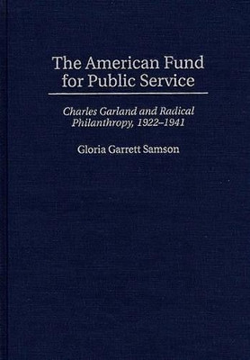 The American Fund for Public Service: Charles Garland and Radical Philanthropy, 1922-1941 by Gloria Garrett Samson 9780313298738