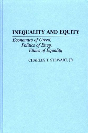 Inequality and Equity: Economics of Greed, Politics of Envy, Ethics of Equality by Charles T. Stewart 9780313303104