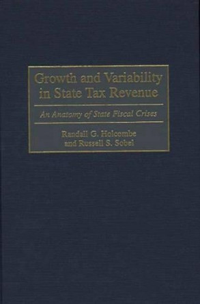 Growth and Variability in State Tax Revenue: An Anatomy of State Fiscal Crises by Randall G. Holcombe 9780313304231