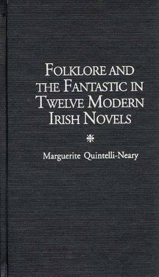 Folklore and the Fantastic in Twelve Modern Irish Novels by Marguerite Quintelli-Neary 9780313304903