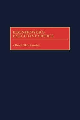 Eisenhower's Executive Office by Alfred Dick Sander 9780313309229