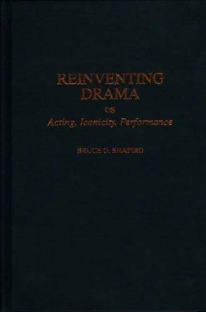 Reinventing Drama: Acting, Iconicity, Performance by Bruce G. Shapiro 9780313309380