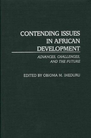 Contending Issues in African Development: Advances, Challenges, and the Future by Obioma M. Iheduru 9780313309618