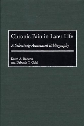 Chronic Pain in Later Life: A Selectively Annotated Bibliography by Karen A. Roberto 9780313310997