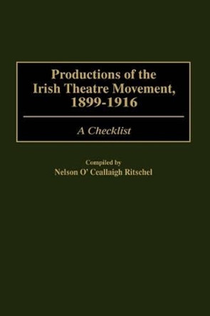 Productions of the Irish Theatre Movement, 1899-1916: A Checklist by Nelson Ritschel 9780313317446