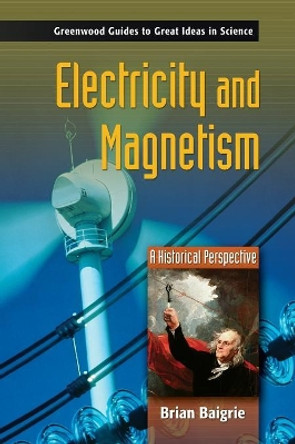 Electricity and Magnetism: A Historical Perspective by Brian Baigrie 9780313333583