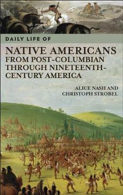 Daily Life of Native Americans from Post-Columbian through Nineteenth-Century America by Alice Nash 9780313335150