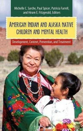 American Indian and Alaska Native Children and Mental Health: Development, Context, Prevention, and Treatment by Michelle C. Sarche 9780313383045