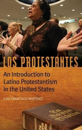 Los Protestantes: An Introduction to Latino Protestantism in the United States by Juan Francisco Martinez 9780313393136