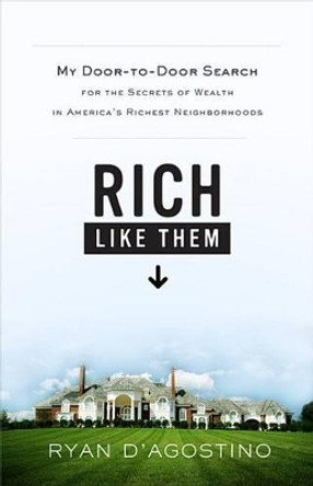 Rich Like Them: My Door-to-Door Search for the Secrets of Wealth in America's Richest Neighborhoods by Ryan D'Agostino 9780316021463