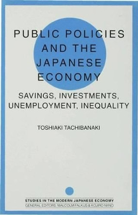 Public Policies and the Japanese Economy: Savings, Investments, Unemployment, Inequality by Toshiaki Tachibanaki 9780333589236