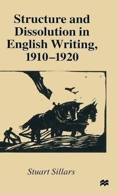 Structure and Dissolution in English Writing, 1910-1920 by Stuart Sillars 9780333605400