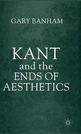 Kant and the Ends of Aesthetics by Gary Banham 9780333732229