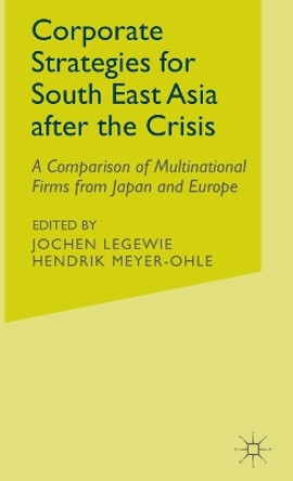 Corporate Strategies for South East Asia After the Crisis: A Comparison of Multinational Firms from Japan and Europe by Jochen Legewie 9780333917848
