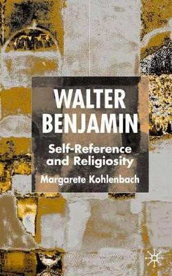 Walter Benjamin: Self-Reference and Religiosity by Margarete Kohlenbach 9780333993590