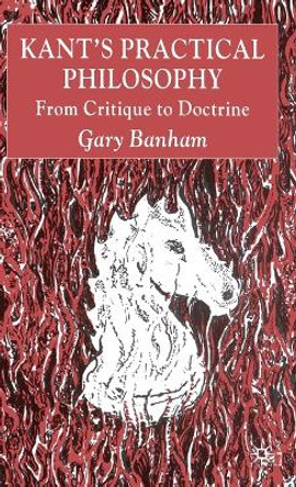 Kant's Practical Philosophy: From Critique to Doctrine by Gary Banham 9780333993996