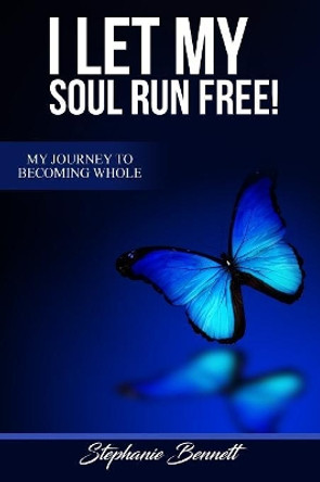 I Let My Soul Run Free My Journey to Becoming Whole by Stephanie Bennett 9780359104222