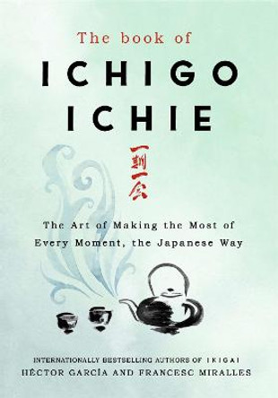 The Book of Ichigo Ichie: The Art of Making the Most of Every Moment, the Japanese Way by Francesc Miralles