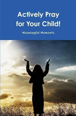 Actively Pray for Your Child! by Meaningful Moments 9780359203703