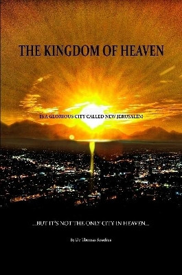 The Kingdom of Heaven is a Glorious City Called New Jerusalem...  But it's Not the Only City in Heaven by Thomas Roselius 9780359207879