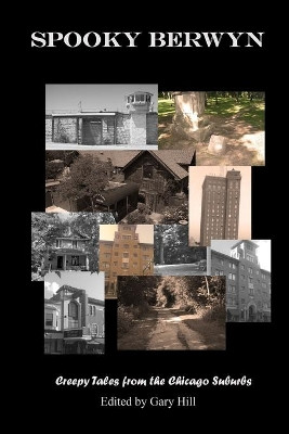 Spooky Berwyn: Creepy Tales from the Chicago Suburbs by Gary Hill 9780359218899