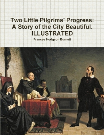 Two Little Pilgrims' Progress: A Story of the City Beautiful. ILLUSTRATED by Frances Hodgson Burnett 9780359279838
