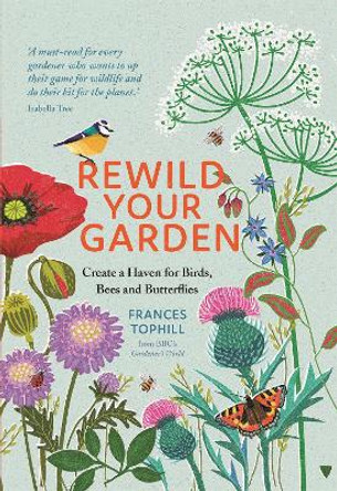 Rewild Your Garden: Create a Haven for Birds, Bees and Butterflies by Frances Tophill