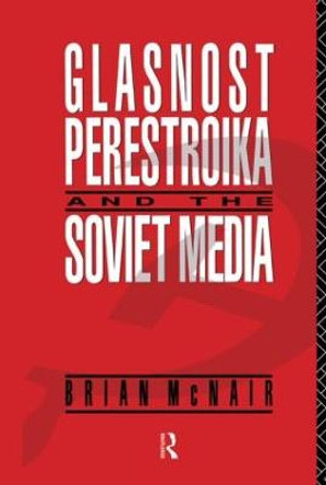 Glasnost, Perestroika and the Soviet Media by Brian McNair