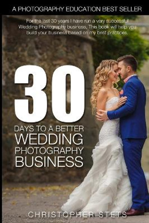30 Days to a Better Wedding Photography Business by Christopher Stets 9780359318100
