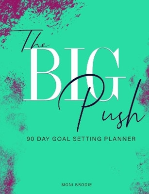 The Big Push: 90 Day Goal Setting Planner by Moni Brodie 9780359321735