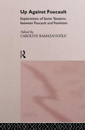 Up Against Foucault: Explorations of Some Tensions Between Foucault and Feminism by Caroline Ramazanoglu