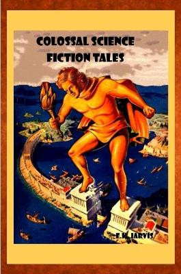 Colossal Science Fiction Tales by E K Jarvis 9780359389339