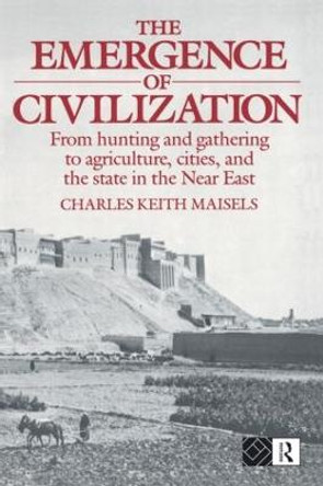The Emergence of Civilization: From Hunting and Gathering to Agriculture, Cities, and the State of the Near East by Charles Keith Maisels