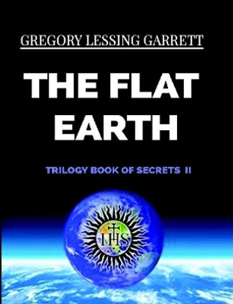 The Flat Earth Trilogy Book of Secrets II by Gregory Lessing Garrett 9780359581689