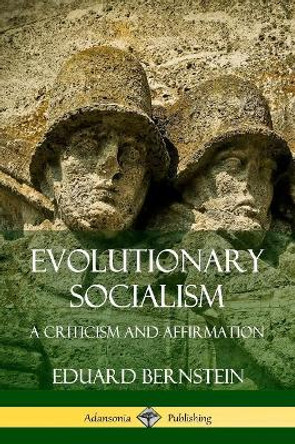 Evolutionary Socialism: A Criticism and Affirmation by Eduard Bernstein 9780359733361