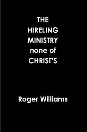 The HIRELING MINISTRY none of CHRIST'S by Roger Williams 9780359939947