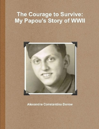 The Courage to Survive: My Papou's Story of WWII by Alexandra Constantina Dorow 9780359966813