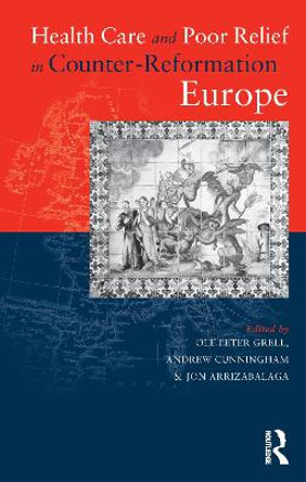 Health Care and Poor Relief in Counter-Reformation Europe by Dr. Jon Arrizabalaga