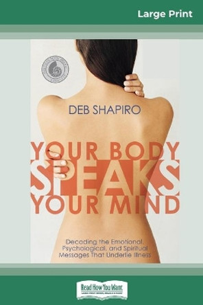 Your Body Speaks Your Mind: Decoding the Emotional, Psychological, and Spiritual Messages That Underlie Illness (16pt Large Print Edition) by Debbie Shapiro 9780369307378