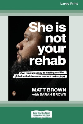 She Is Not Your Rehab: One Man's Journey to Healing and the Global Anti-Violence Movement He Inspired (Large Print 16 Pt Edition) by Matt Brown 9780369392497