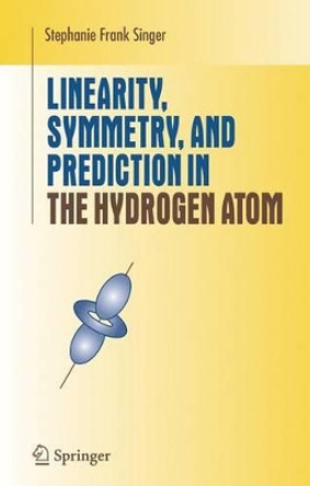 Linearity, Symmetry, and Prediction in the Hydrogen Atom by Stephanie Frank Singer 9780387246376