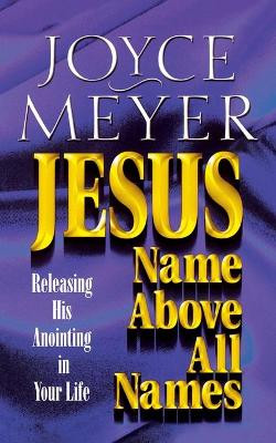 Jesus: Name Above All Names - Releasing His Anointing in Your Life by Joyce Meyer 9780446691161